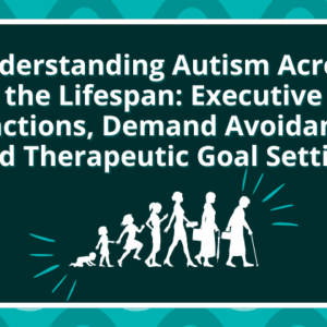 Understanding Autism Across the Lifespan: Executive Functions, Demand Avoidance, and Therapeutic Goal Setting - V